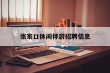岑溪张家口休闲伴游雇用信息(张家口休闲伴游雇用信息最新)