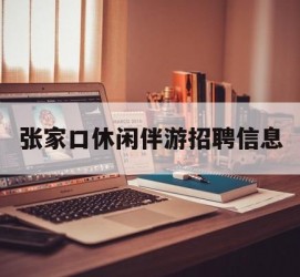 岑溪张家口休闲伴游雇用信息(张家口休闲伴游雇用信息最新)