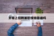 岑溪豆瓣上雇用兼职模特靠谱吗的简单介绍