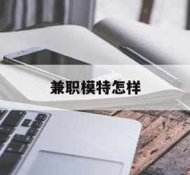 岑溪兼职模特如何(哪里能够做模特兼职工做)