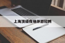 岑溪上海顶级夜场伴游雇用(上海顶级夜场伴游雇用网)