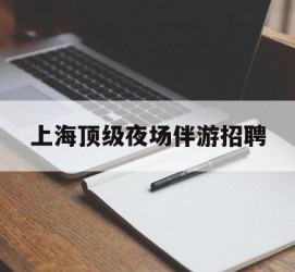 岑溪上海顶级夜场伴游雇用(上海顶级夜场伴游雇用网)