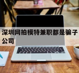 岑溪深圳网拍模特兼职都是骗子公司(雇用网拍模特是实是假)