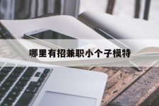 岑溪哪里有招兼职小个子模特(哪里有招兼职小个子模特的)