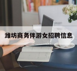 岑溪潍坊商务伴游女雇用信息的简单介绍