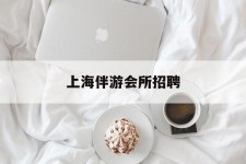 岑溪上海伴游会所雇用(上海伴游雇用月入20)