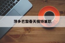 岑溪萍乡巴黎春天模特兼职(萍乡巴黎春天模特兼职雇用)