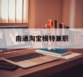 岑溪南通淘宝模特兼职(南通哪里有模特培训班)