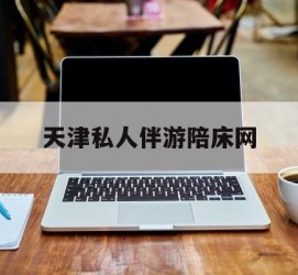 岑溪天津私家伴游陪床网的简单介绍