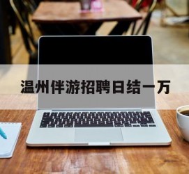 岑溪包罗温州伴游雇用日结一万的词条