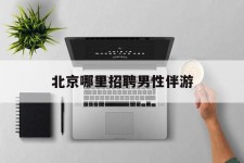 岑溪哪里雇用男性伴游(北京陪游女雇用最新信息)