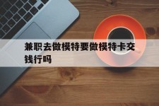 岑溪关于兼职去做模特要做模特卡交钱行吗的信息
