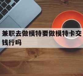 岑溪关于兼职去做模特要做模特卡交钱行吗的信息